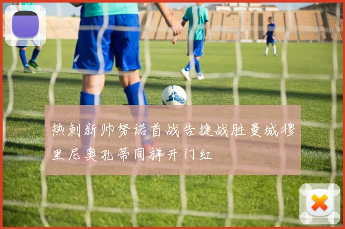 热刺新帅努诺首战告捷战胜曼城穆里尼奥孔蒂同样开门红