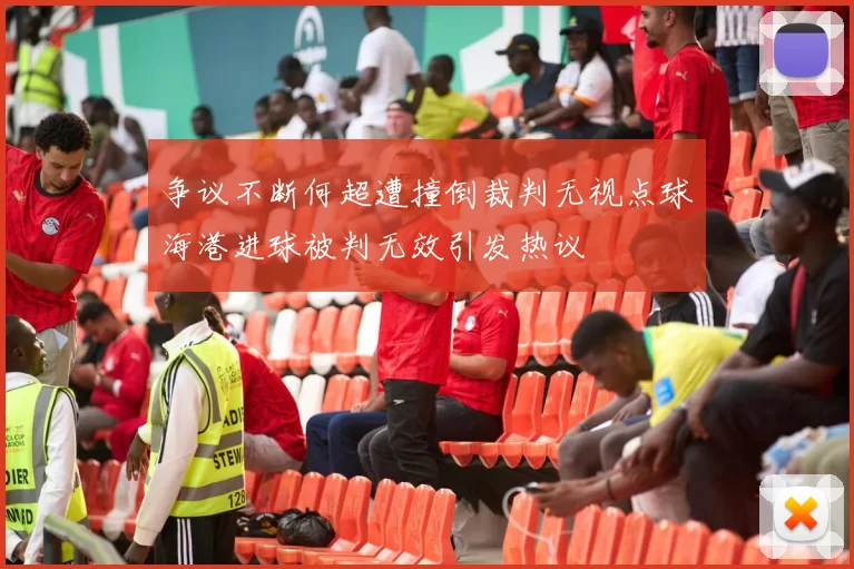 争议不断何超遭撞倒裁判无视点球海港进球被判无效引发热议