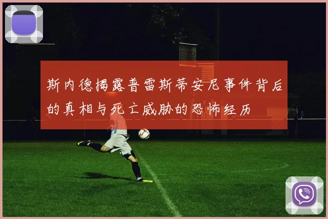 斯内德揭露普雷斯蒂安尼事件背后的真相与死亡威胁的恐怖经历