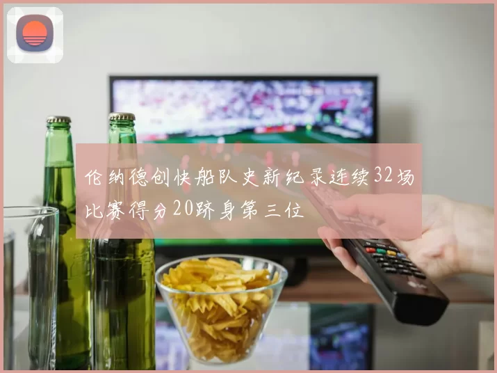 伦纳德创快船队史新纪录连续32场比赛得分20跻身第三位
