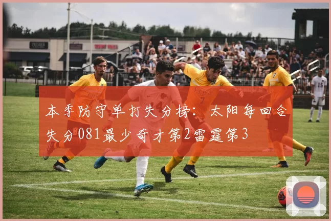 本季防守单打失分榜：太阳每回合失分081最少奇才第2雷霆第3