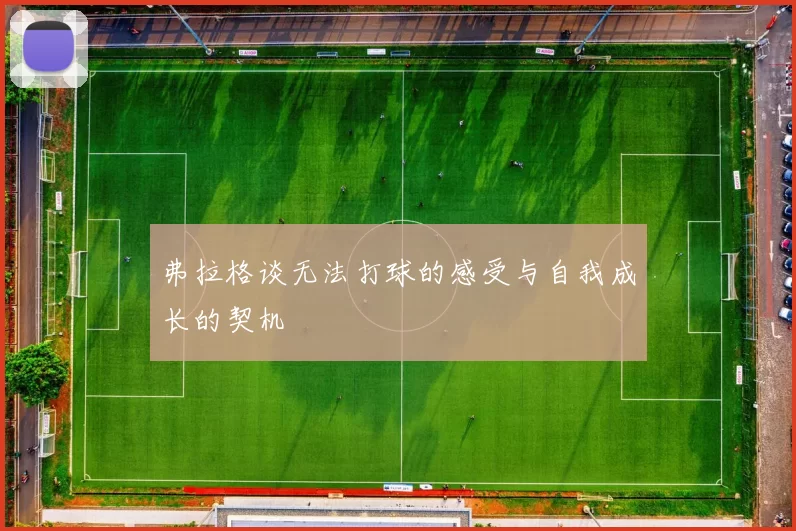 弗拉格谈无法打球的感受与自我成长的契机