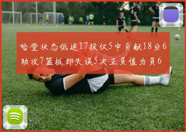 哈登状态低迷17投仅5中贡献18分6助攻7篮板却失误5次正负值为负6