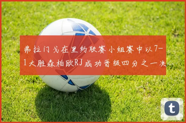 弗拉门戈在里约联赛小组赛中以7-1大胜森柏欧RJ成功晋级四分之一决赛