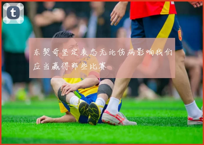 东契奇坚定表态无论伤病影响我们应当赢得那些比赛