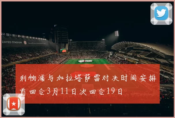 利物浦与加拉塔萨雷对决时间安排首回合3月11日次回合19日