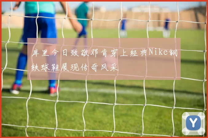 库里今日致敬邓肯穿上经典Nike钢铁球鞋展现传奇风采