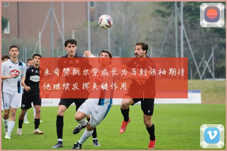 米奇赞凯尔登成长为马刺领袖期待他继续发挥关键作用